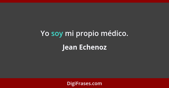 Yo soy mi propio médico.... - Jean Echenoz