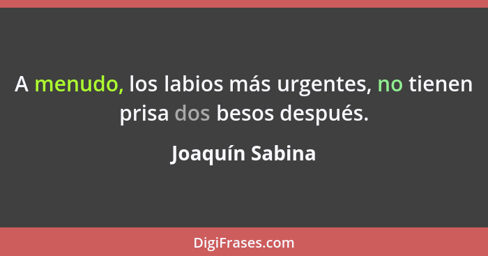 A menudo, los labios más urgentes, no tienen prisa dos besos después.... - Joaquín Sabina