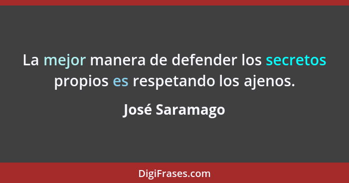 La mejor manera de defender los secretos propios es respetando los ajenos.... - José Saramago