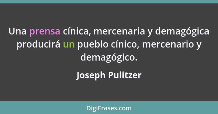 Una prensa cínica, mercenaria y demagógica producirá un pueblo cínico, mercenario y demagógico.... - Joseph Pulitzer