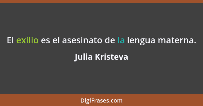 El exilio es el asesinato de la lengua materna.... - Julia Kristeva