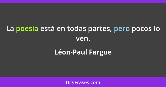 La poesía está en todas partes, pero pocos lo ven.... - Léon-Paul Fargue