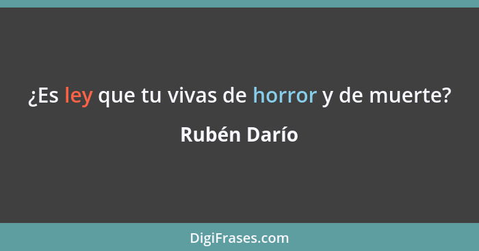 ¿Es ley que tu vivas de horror y de muerte?... - Rubén Darío