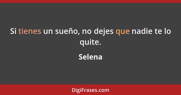 Si tienes un sueño, no dejes que nadie te lo quite.... - Selena