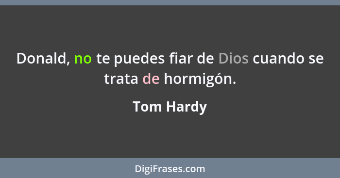 Donald, no te puedes fiar de Dios cuando se trata de hormigón.... - Tom Hardy