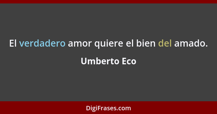 El verdadero amor quiere el bien del amado.... - Umberto Eco