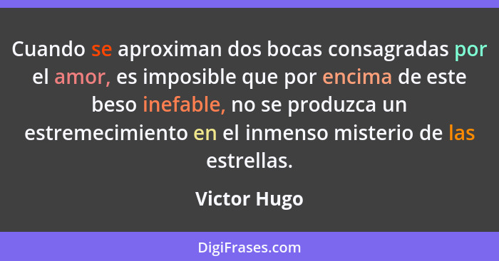 Cuando se aproximan dos bocas consagradas por el amor, es imposible que por encima de este beso inefable, no se produzca un estremecimie... - Victor Hugo