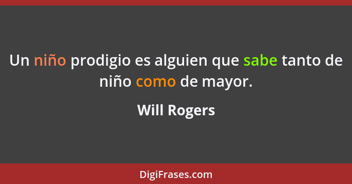 Un niño prodigio es alguien que sabe tanto de niño como de mayor.... - Will Rogers