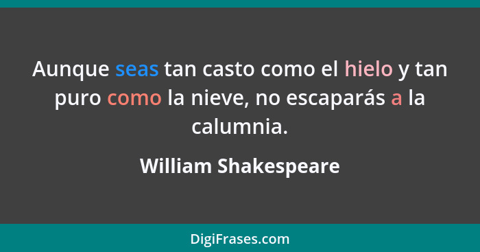 Aunque seas tan casto como el hielo y tan puro como la nieve, no escaparás a la calumnia.... - William Shakespeare