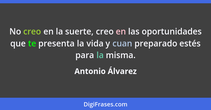 No creo en la suerte, creo en las oportunidades que te presenta la vida y cuan preparado estés para la misma.... - Antonio Álvarez