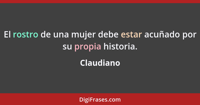 El rostro de una mujer debe estar acuñado por su propia historia.... - Claudiano