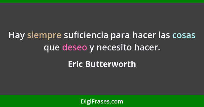 Hay siempre suficiencia para hacer las cosas que deseo y necesito hacer.... - Eric Butterworth