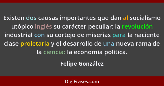 Existen dos causas importantes que dan al socialismo utópico inglés su carácter peculiar: la revolución industrial con su cortejo de... - Felipe González