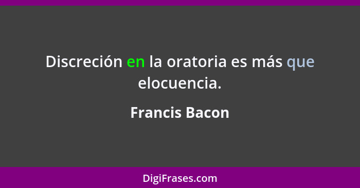 Discreción en la oratoria es más que elocuencia.... - Francis Bacon