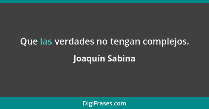 Que las verdades no tengan complejos.... - Joaquín Sabina