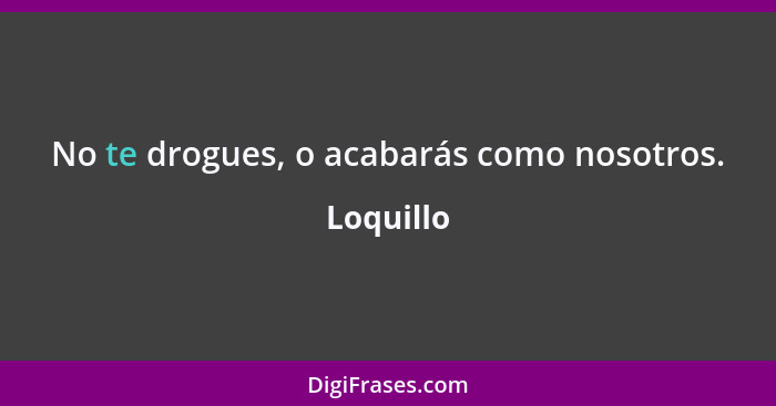 No te drogues, o acabarás como nosotros.... - Loquillo