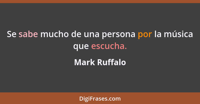 Se sabe mucho de una persona por la música que escucha.... - Mark Ruffalo