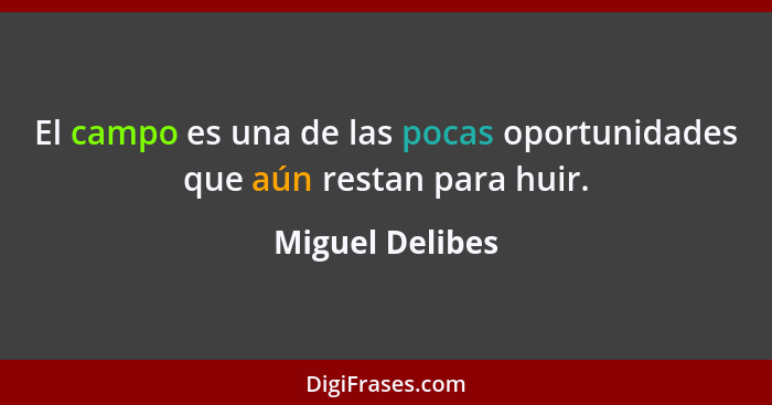 El campo es una de las pocas oportunidades que aún restan para huir.... - Miguel Delibes