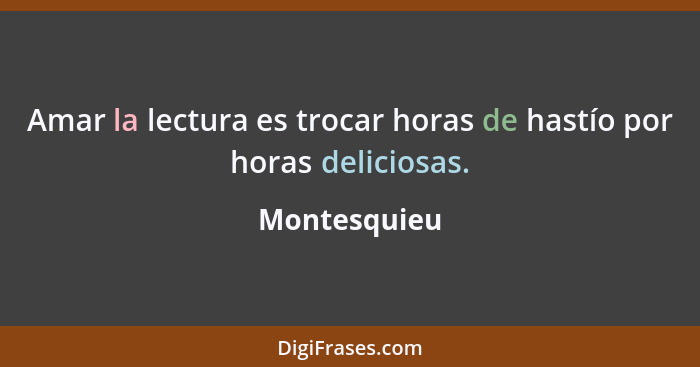 Amar la lectura es trocar horas de hastío por horas deliciosas.... - Montesquieu