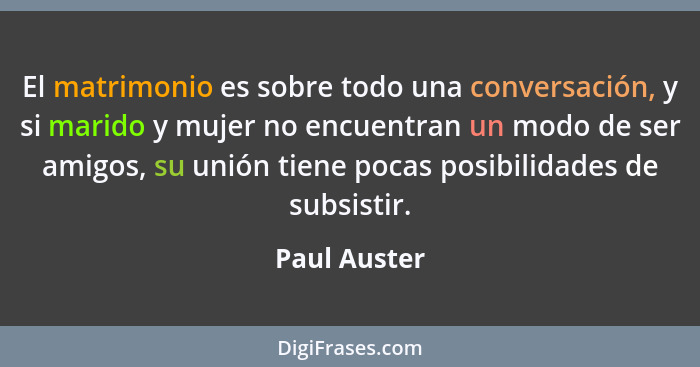 El matrimonio es sobre todo una conversación, y si marido y mujer no encuentran un modo de ser amigos, su unión tiene pocas posibilidade... - Paul Auster