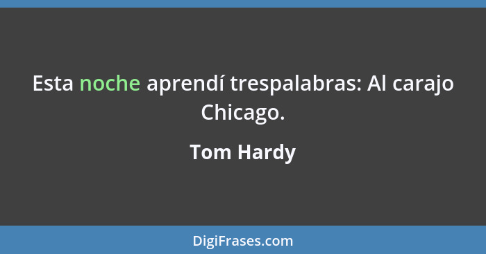 Esta noche aprendí trespalabras: Al carajo Chicago.... - Tom Hardy