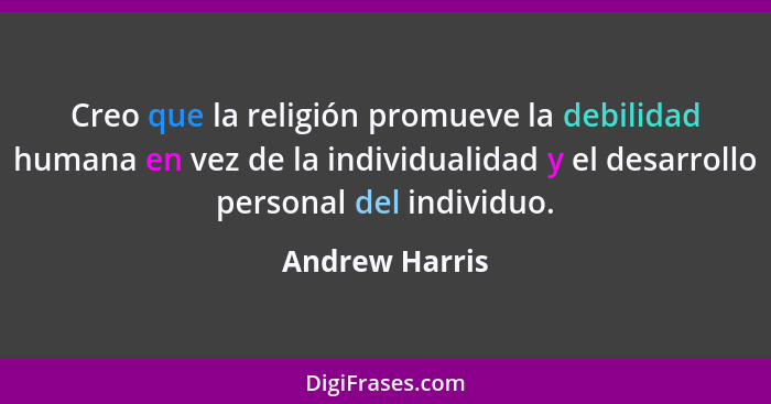 Creo que la religión promueve la debilidad humana en vez de la individualidad y el desarrollo personal del individuo.... - Andrew Harris