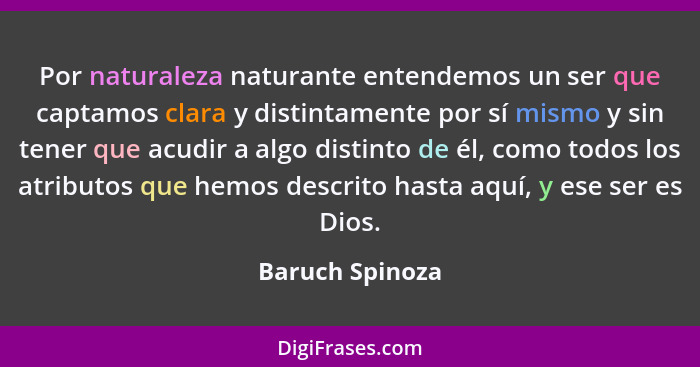 Por naturaleza naturante entendemos un ser que captamos clara y distintamente por sí mismo y sin tener que acudir a algo distinto de... - Baruch Spinoza