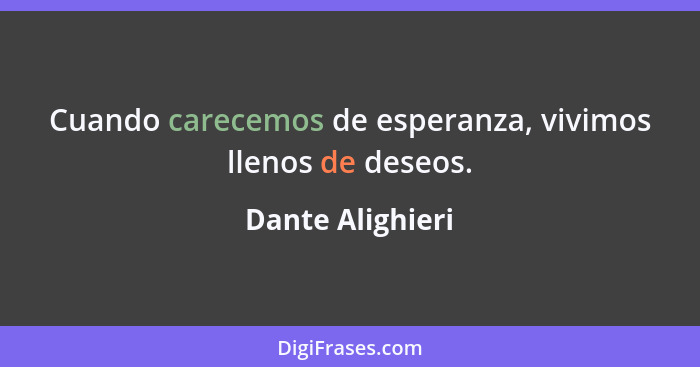 Cuando carecemos de esperanza, vivimos llenos de deseos.... - Dante Alighieri