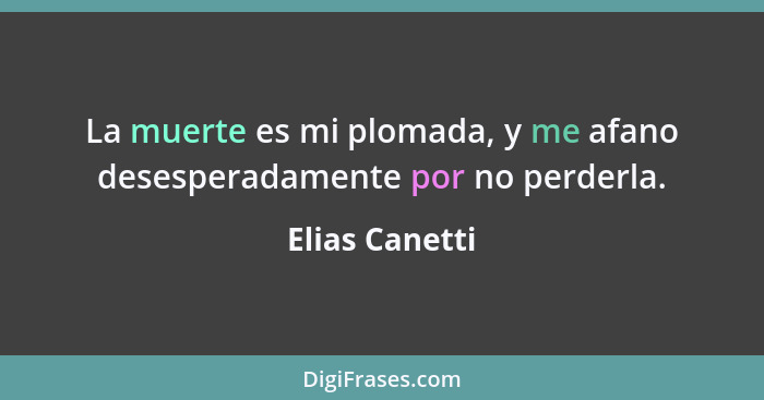 La muerte es mi plomada, y me afano desesperadamente por no perderla.... - Elias Canetti