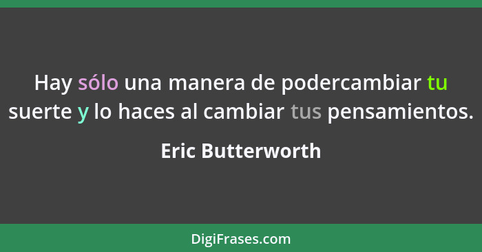 Hay sólo una manera de podercambiar tu suerte y lo haces al cambiar tus pensamientos.... - Eric Butterworth