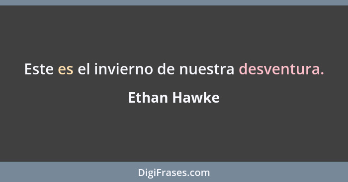 Este es el invierno de nuestra desventura.... - Ethan Hawke