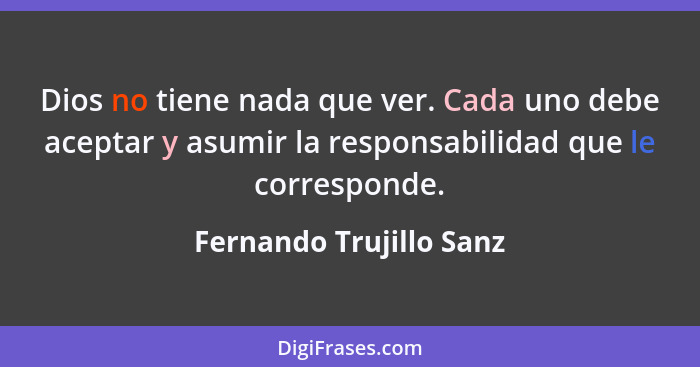 Dios no tiene nada que ver. Cada uno debe aceptar y asumir la responsabilidad que le corresponde.... - Fernando Trujillo Sanz