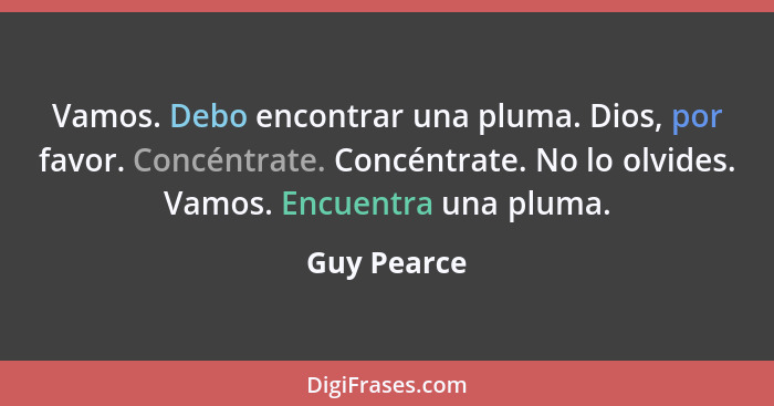 Vamos. Debo encontrar una pluma. Dios, por favor. Concéntrate. Concéntrate. No lo olvides. Vamos. Encuentra una pluma.... - Guy Pearce