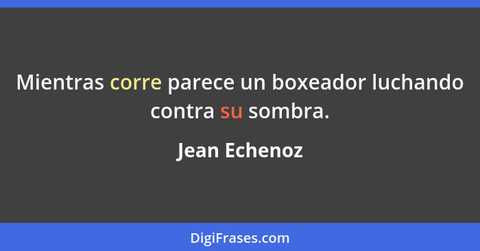 Mientras corre parece un boxeador luchando contra su sombra.... - Jean Echenoz