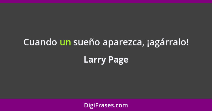 Cuando un sueño aparezca, ¡agárralo!... - Larry Page