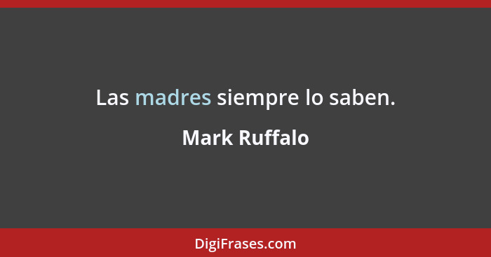 Las madres siempre lo saben.... - Mark Ruffalo