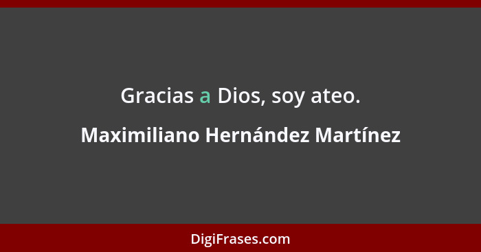 Gracias a Dios, soy ateo.... - Maximiliano Hernández Martínez