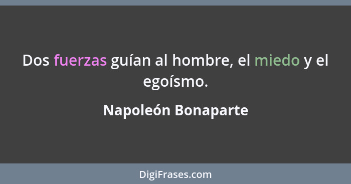 Dos fuerzas guían al hombre, el miedo y el egoísmo.... - Napoleón Bonaparte
