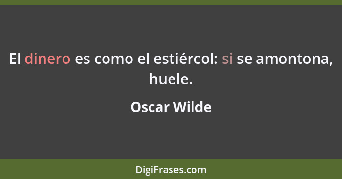 El dinero es como el estiércol: si se amontona, huele.... - Oscar Wilde