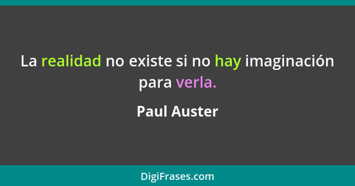 La realidad no existe si no hay imaginación para verla.... - Paul Auster