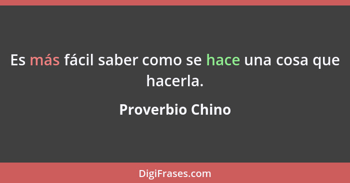 Es más fácil saber como se hace una cosa que hacerla.... - Proverbio Chino