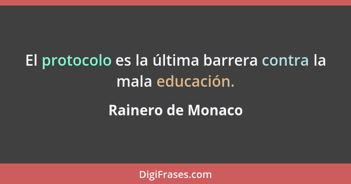 El protocolo es la última barrera contra la mala educación.... - Rainero de Monaco