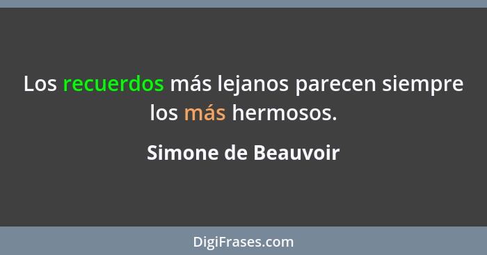 Los recuerdos más lejanos parecen siempre los más hermosos.... - Simone de Beauvoir