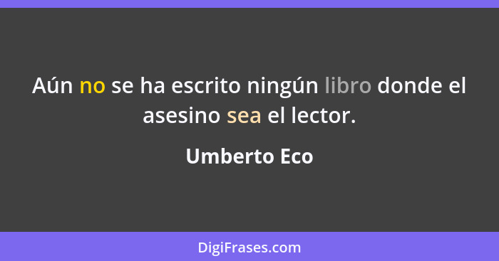 Aún no se ha escrito ningún libro donde el asesino sea el lector.... - Umberto Eco