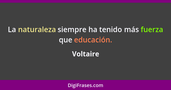 La naturaleza siempre ha tenido más fuerza que educación.... - Voltaire