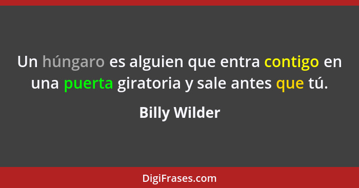 Un húngaro es alguien que entra contigo en una puerta giratoria y sale antes que tú.... - Billy Wilder