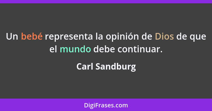 Un bebé representa la opinión de Dios de que el mundo debe continuar.... - Carl Sandburg