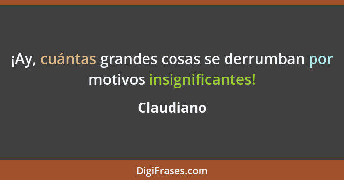 ¡Ay, cuántas grandes cosas se derrumban por motivos insignificantes!... - Claudiano