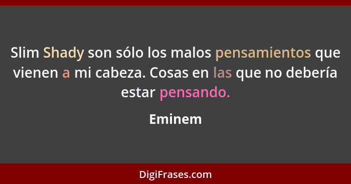 Slim Shady son sólo los malos pensamientos que vienen a mi cabeza. Cosas en las que no debería estar pensando.... - Eminem