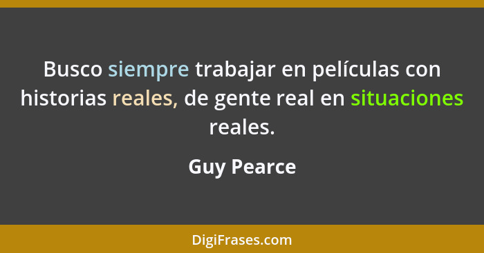 Busco siempre trabajar en películas con historias reales, de gente real en situaciones reales.... - Guy Pearce